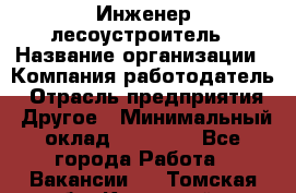 Инженер-лесоустроитель › Название организации ­ Компания-работодатель › Отрасль предприятия ­ Другое › Минимальный оклад ­ 50 000 - Все города Работа » Вакансии   . Томская обл.,Кедровый г.